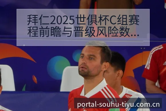 拜仁2025世俱杯C组赛程前瞻与晋级风险数据对比分析 - 搜狐体育