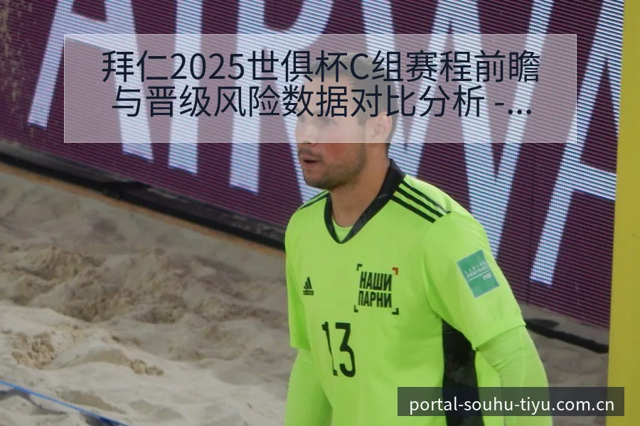 拜仁2025世俱杯C组赛程前瞻与晋级风险数据对比分析 - 搜狐体育