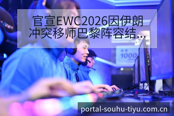 官宣EWC2026因伊朗冲突移师巴黎阵容结构与潜在影响分 - 搜狐体育