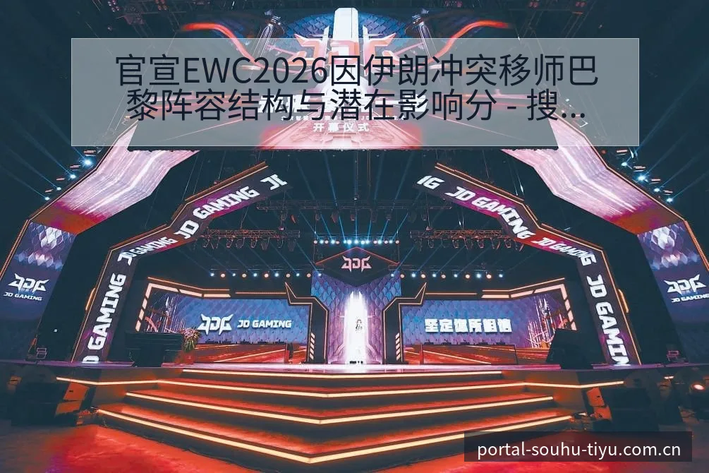 官宣EWC2026因伊朗冲突移师巴黎阵容结构与潜在影响分 - 搜狐体育