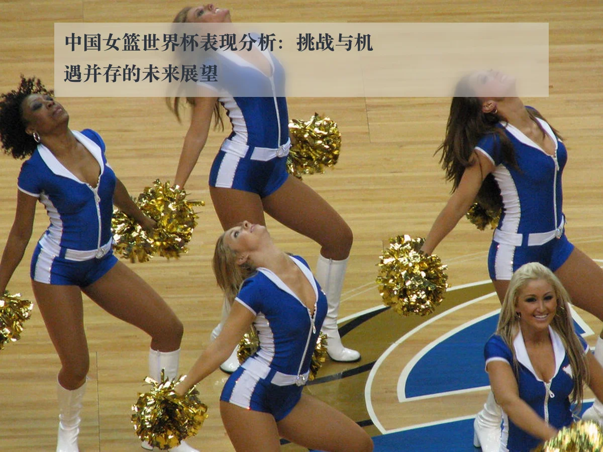 中国女篮世界杯表现分析：挑战与机遇并存的未来展望